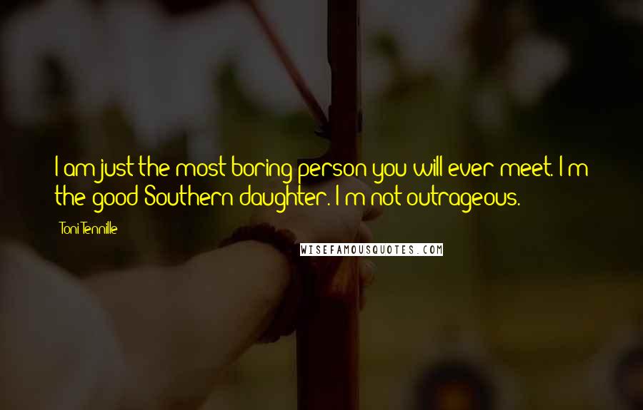 Toni Tennille Quotes: I am just the most boring person you will ever meet. I'm the good Southern daughter. I'm not outrageous.