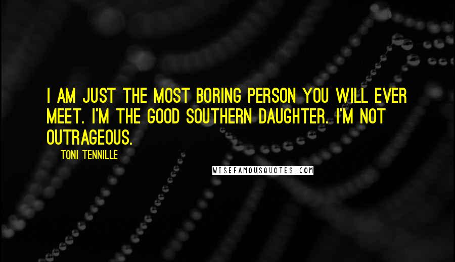 Toni Tennille Quotes: I am just the most boring person you will ever meet. I'm the good Southern daughter. I'm not outrageous.