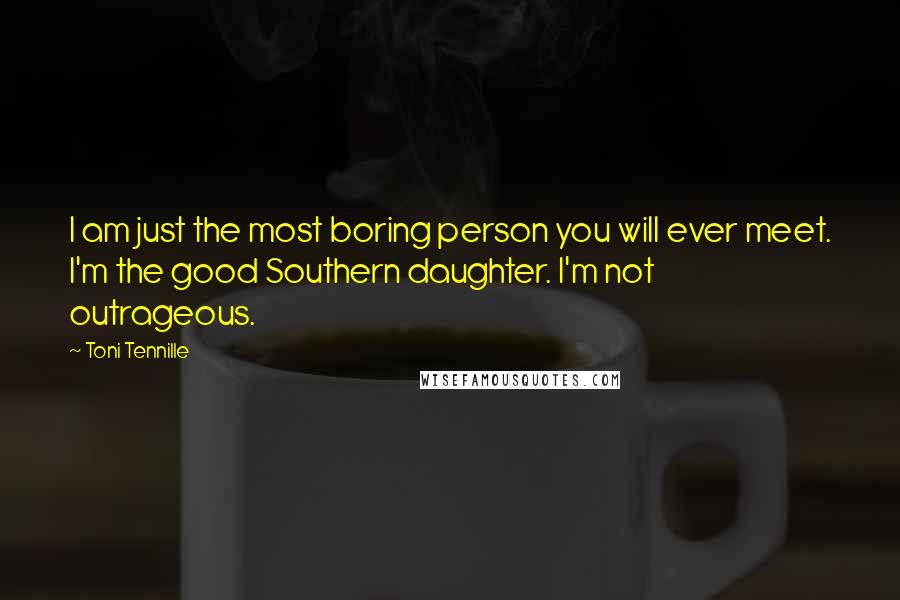 Toni Tennille Quotes: I am just the most boring person you will ever meet. I'm the good Southern daughter. I'm not outrageous.
