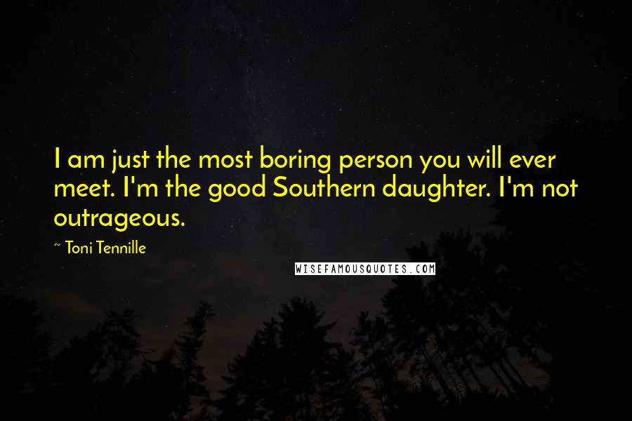Toni Tennille Quotes: I am just the most boring person you will ever meet. I'm the good Southern daughter. I'm not outrageous.