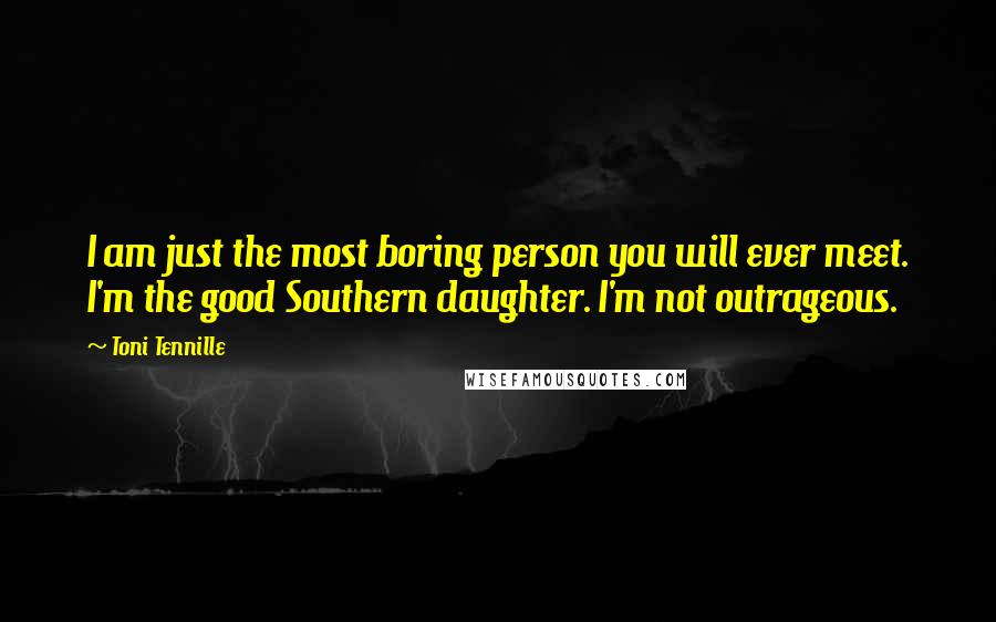 Toni Tennille Quotes: I am just the most boring person you will ever meet. I'm the good Southern daughter. I'm not outrageous.