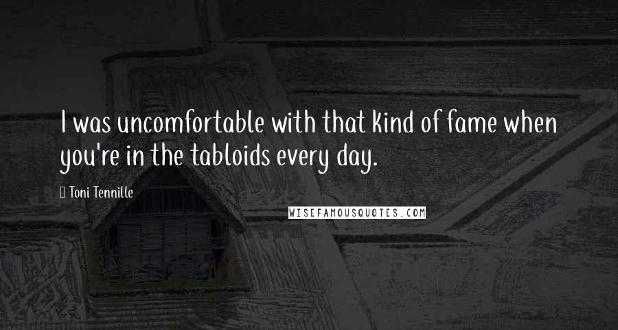 Toni Tennille Quotes: I was uncomfortable with that kind of fame when you're in the tabloids every day.