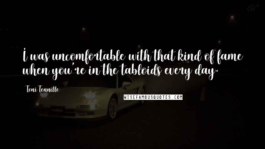 Toni Tennille Quotes: I was uncomfortable with that kind of fame when you're in the tabloids every day.