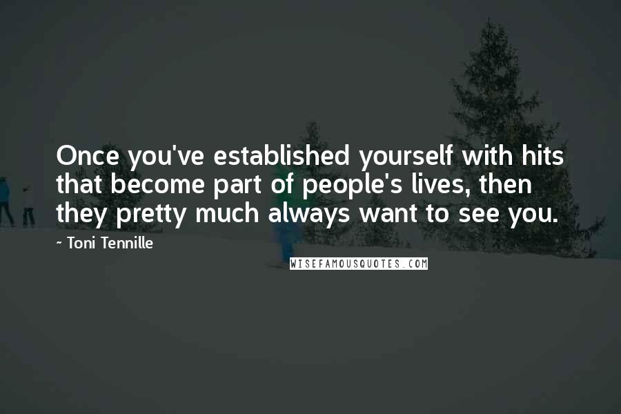 Toni Tennille Quotes: Once you've established yourself with hits that become part of people's lives, then they pretty much always want to see you.