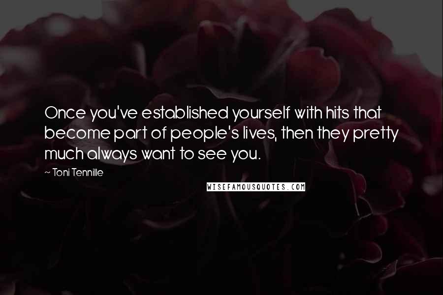 Toni Tennille Quotes: Once you've established yourself with hits that become part of people's lives, then they pretty much always want to see you.