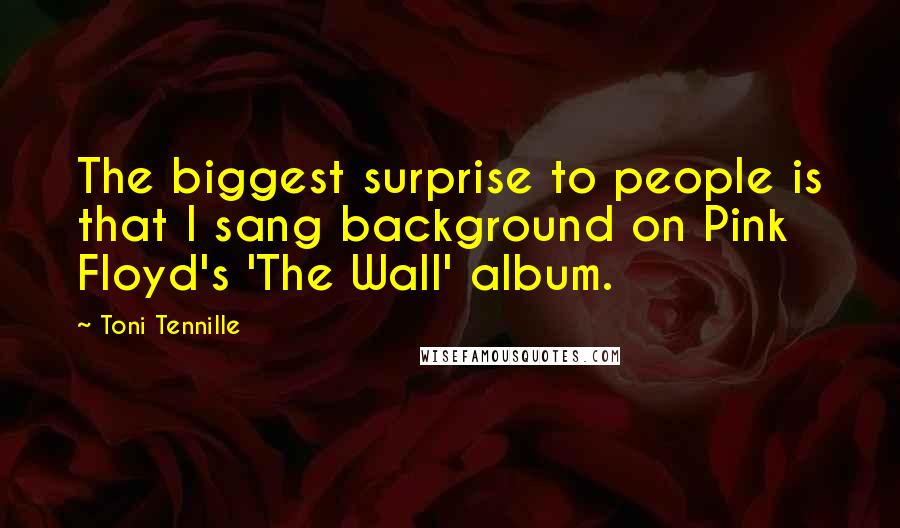 Toni Tennille Quotes: The biggest surprise to people is that I sang background on Pink Floyd's 'The Wall' album.