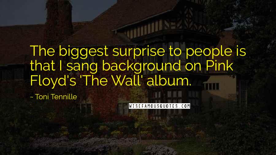 Toni Tennille Quotes: The biggest surprise to people is that I sang background on Pink Floyd's 'The Wall' album.