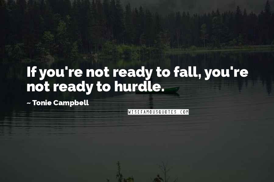 Tonie Campbell Quotes: If you're not ready to fall, you're not ready to hurdle.