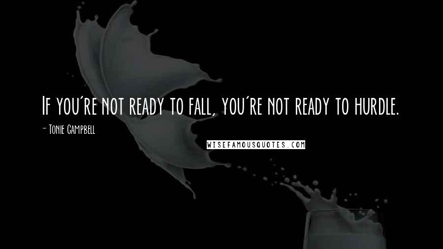 Tonie Campbell Quotes: If you're not ready to fall, you're not ready to hurdle.