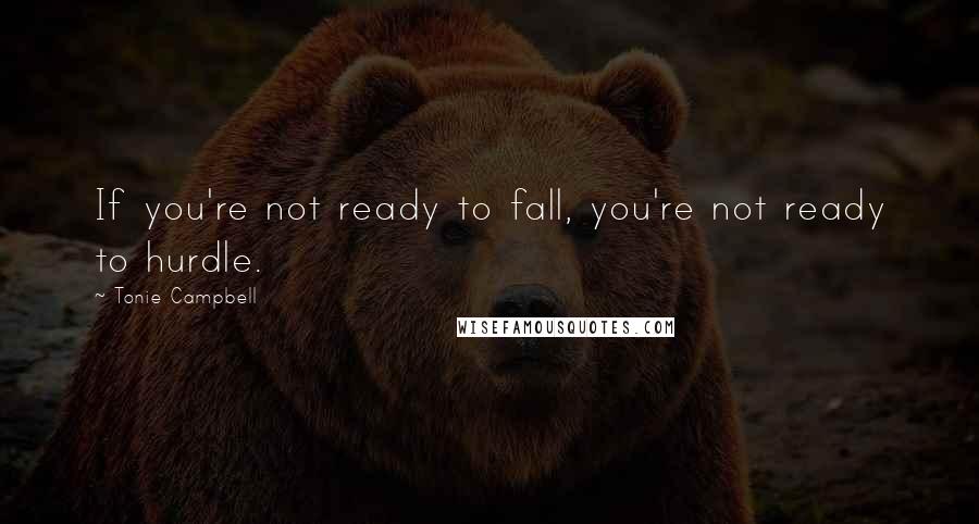 Tonie Campbell Quotes: If you're not ready to fall, you're not ready to hurdle.