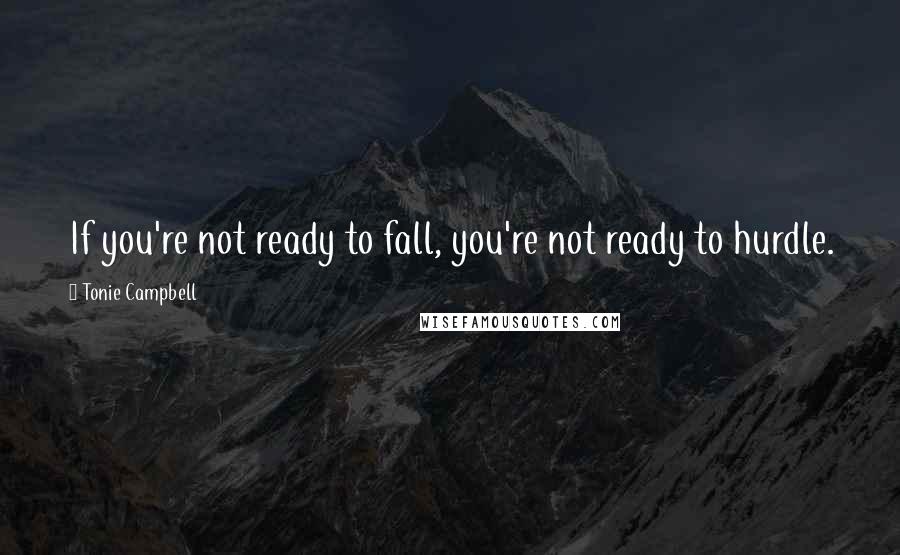Tonie Campbell Quotes: If you're not ready to fall, you're not ready to hurdle.