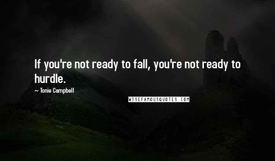 Tonie Campbell Quotes: If you're not ready to fall, you're not ready to hurdle.