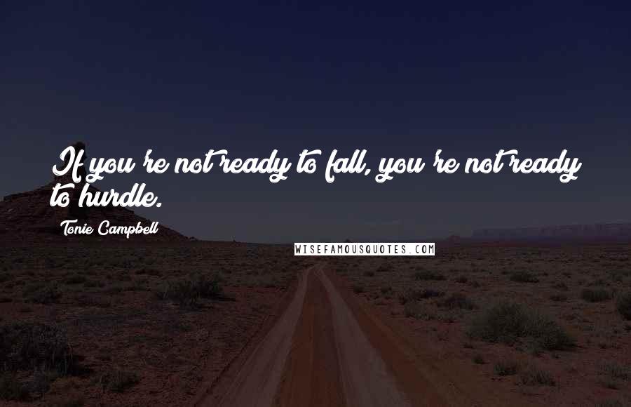 Tonie Campbell Quotes: If you're not ready to fall, you're not ready to hurdle.