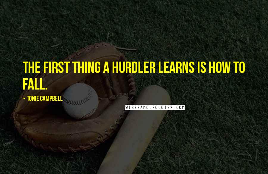 Tonie Campbell Quotes: The first thing a hurdler learns is how to fall.