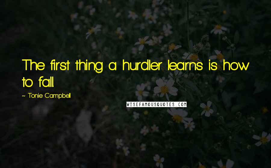 Tonie Campbell Quotes: The first thing a hurdler learns is how to fall.