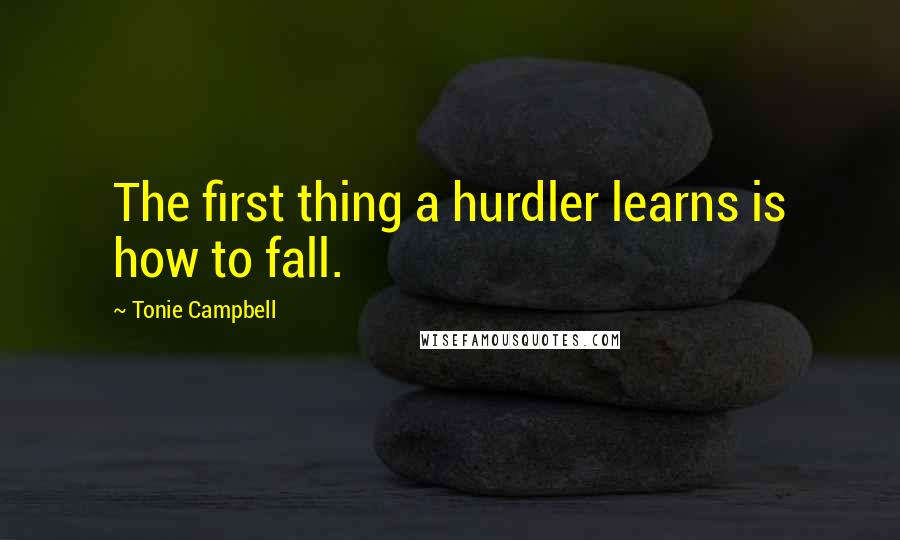 Tonie Campbell Quotes: The first thing a hurdler learns is how to fall.