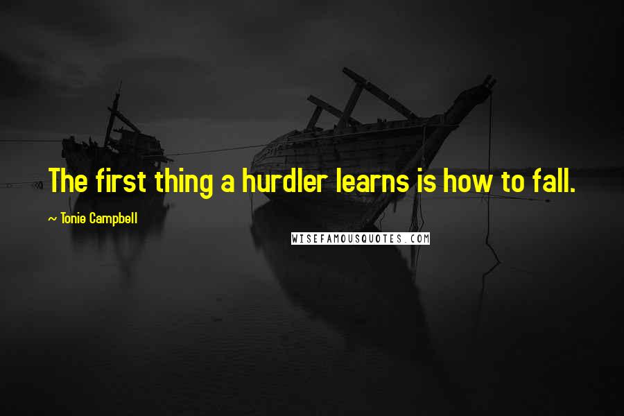 Tonie Campbell Quotes: The first thing a hurdler learns is how to fall.