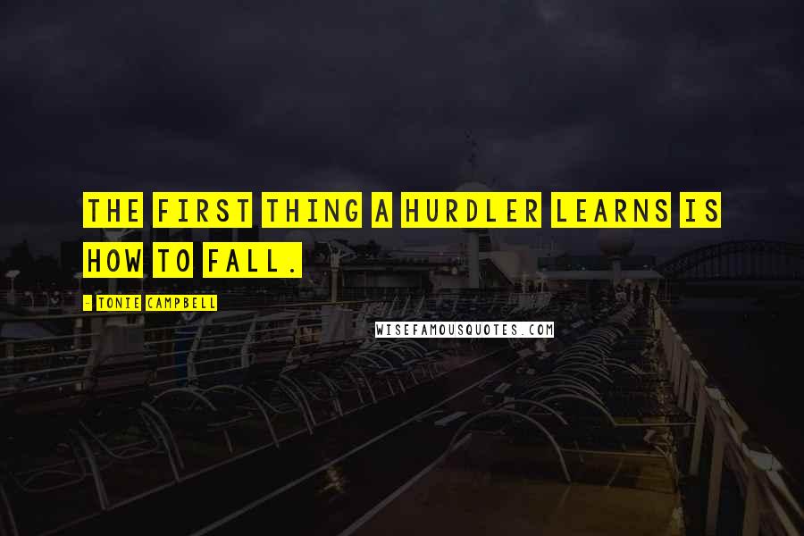 Tonie Campbell Quotes: The first thing a hurdler learns is how to fall.