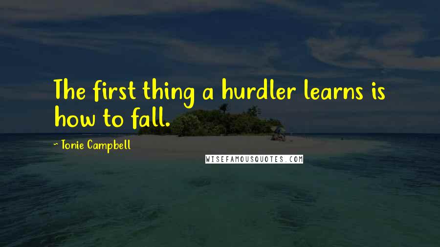 Tonie Campbell Quotes: The first thing a hurdler learns is how to fall.