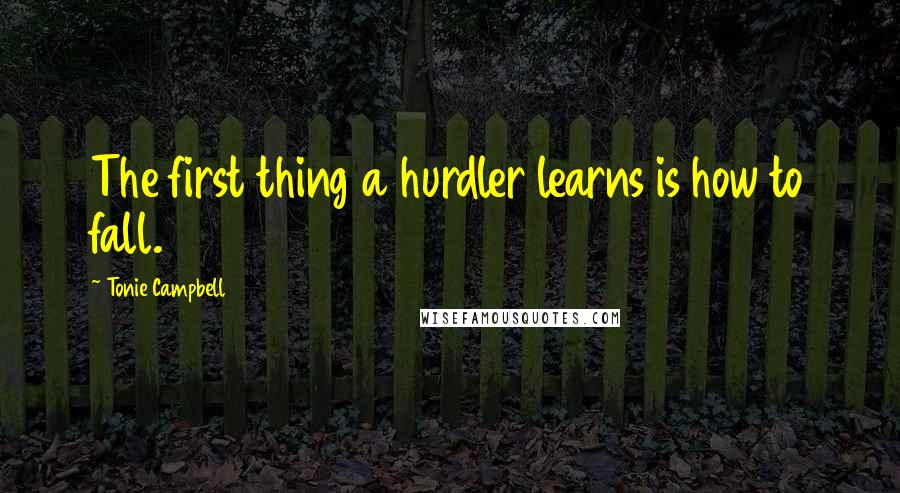 Tonie Campbell Quotes: The first thing a hurdler learns is how to fall.