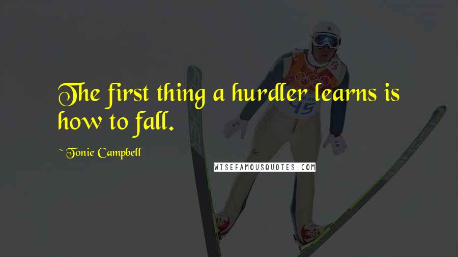 Tonie Campbell Quotes: The first thing a hurdler learns is how to fall.