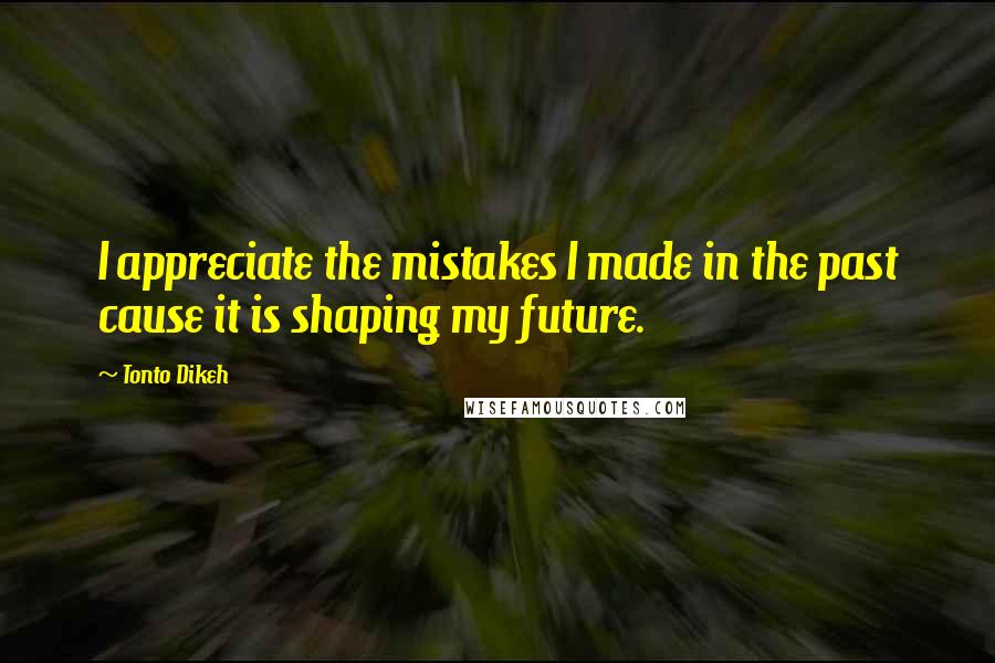 Tonto Dikeh Quotes: I appreciate the mistakes I made in the past cause it is shaping my future.