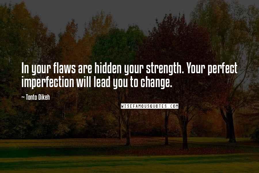 Tonto Dikeh Quotes: In your flaws are hidden your strength. Your perfect imperfection will lead you to change.