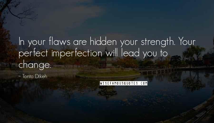 Tonto Dikeh Quotes: In your flaws are hidden your strength. Your perfect imperfection will lead you to change.