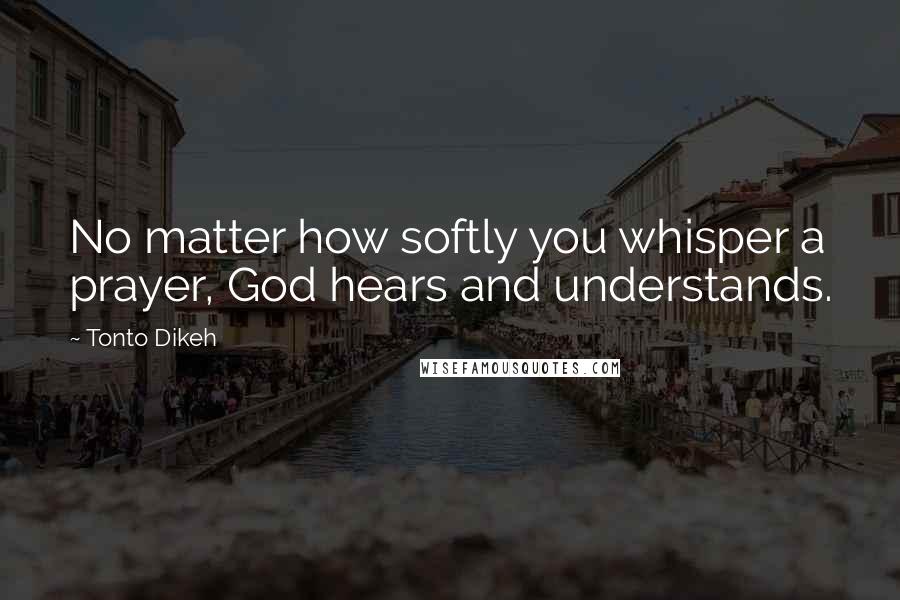 Tonto Dikeh Quotes: No matter how softly you whisper a prayer, God hears and understands.