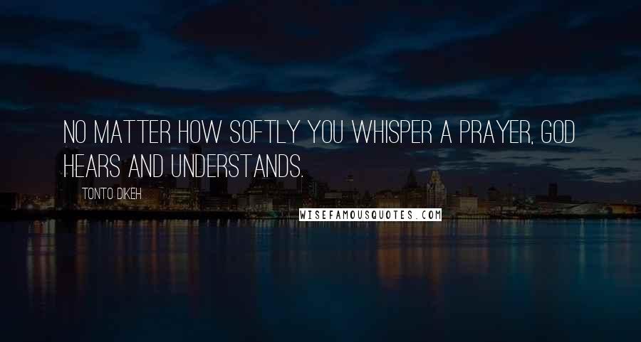 Tonto Dikeh Quotes: No matter how softly you whisper a prayer, God hears and understands.
