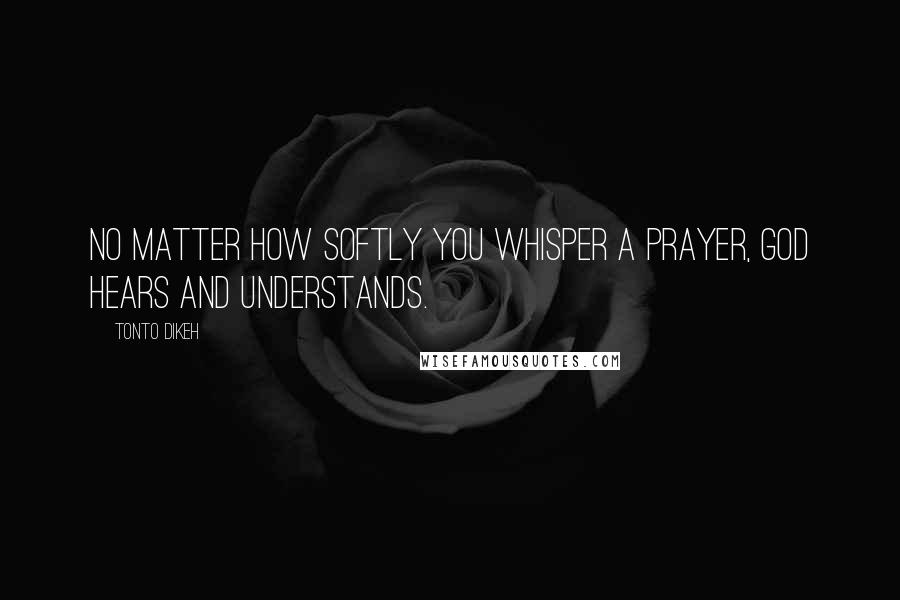 Tonto Dikeh Quotes: No matter how softly you whisper a prayer, God hears and understands.