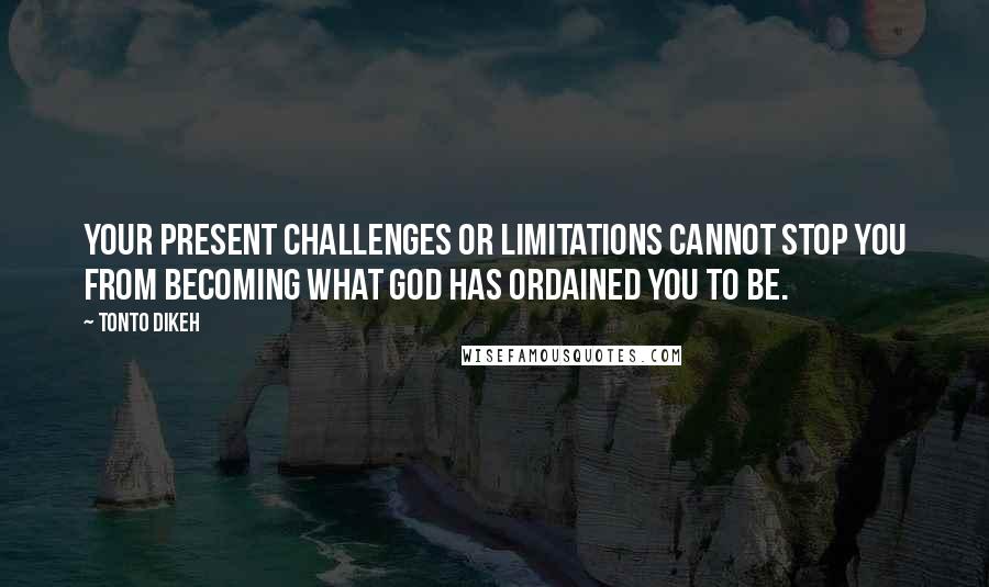 Tonto Dikeh Quotes: Your present challenges or limitations cannot stop you from becoming what God has ordained you to be.