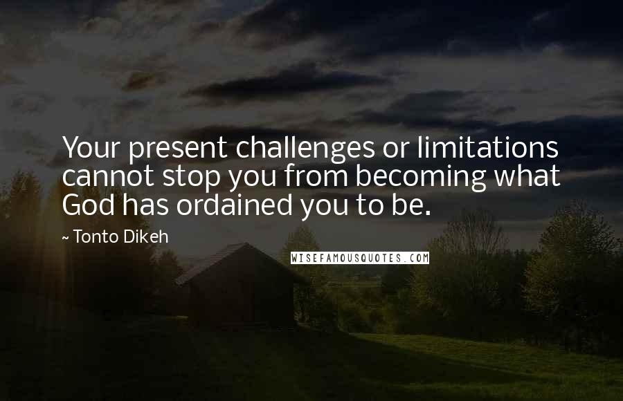Tonto Dikeh Quotes: Your present challenges or limitations cannot stop you from becoming what God has ordained you to be.
