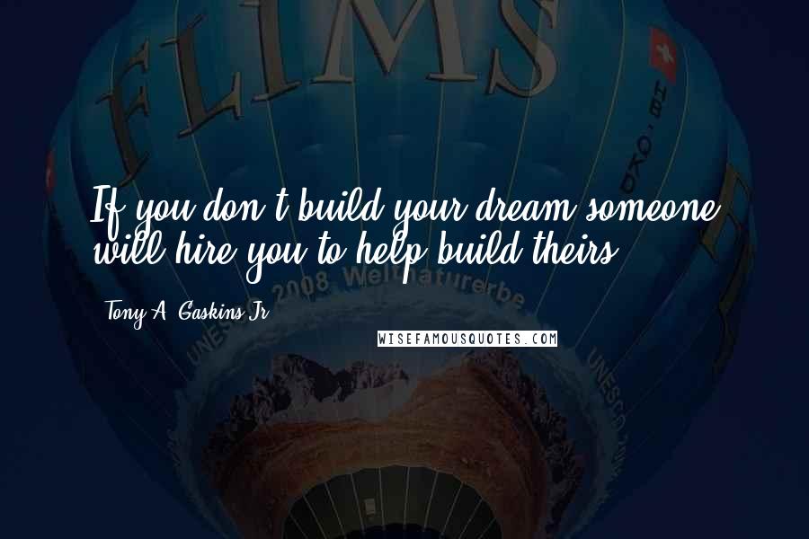 Tony A. Gaskins Jr. Quotes: If you don't build your dream someone will hire you to help build theirs.