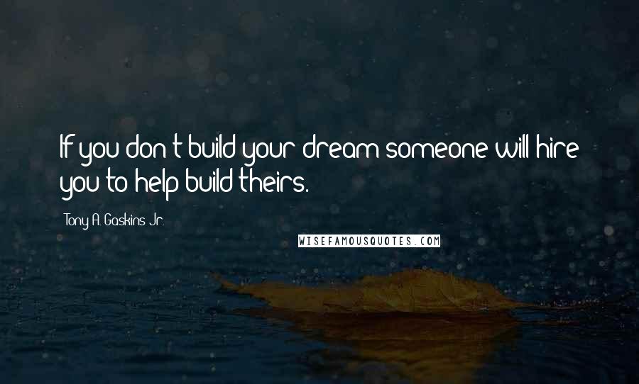 Tony A. Gaskins Jr. Quotes: If you don't build your dream someone will hire you to help build theirs.