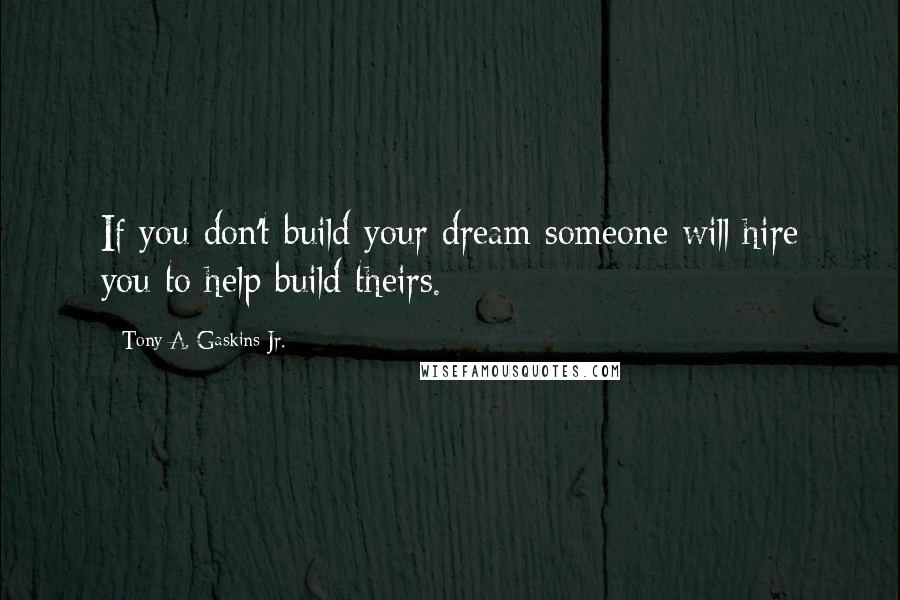 Tony A. Gaskins Jr. Quotes: If you don't build your dream someone will hire you to help build theirs.