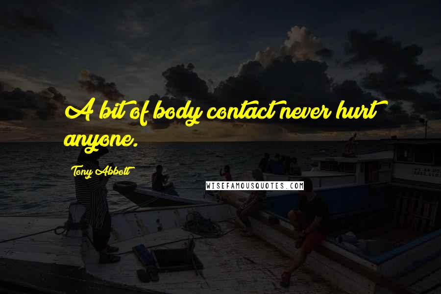 Tony Abbott Quotes: A bit of body contact never hurt anyone.