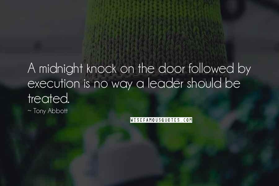 Tony Abbott Quotes: A midnight knock on the door followed by execution is no way a leader should be treated.