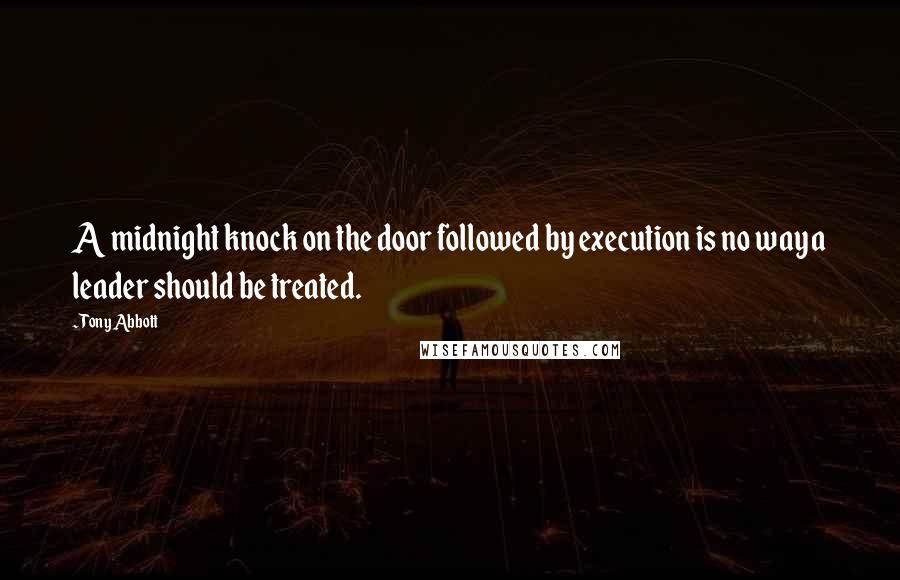 Tony Abbott Quotes: A midnight knock on the door followed by execution is no way a leader should be treated.