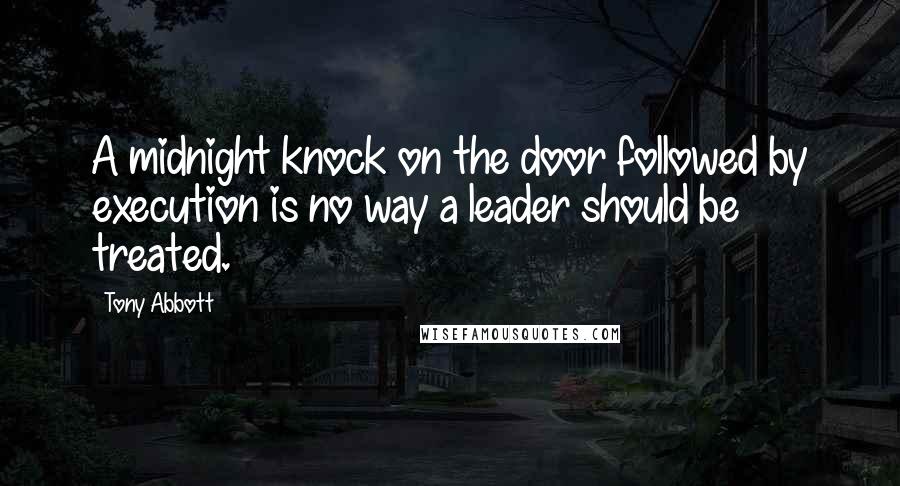 Tony Abbott Quotes: A midnight knock on the door followed by execution is no way a leader should be treated.