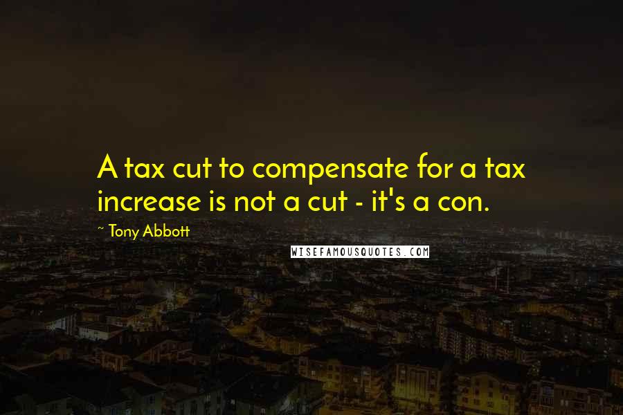 Tony Abbott Quotes: A tax cut to compensate for a tax increase is not a cut - it's a con.