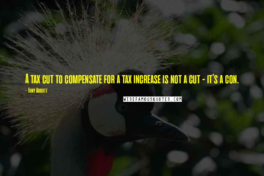 Tony Abbott Quotes: A tax cut to compensate for a tax increase is not a cut - it's a con.