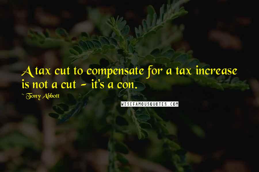 Tony Abbott Quotes: A tax cut to compensate for a tax increase is not a cut - it's a con.