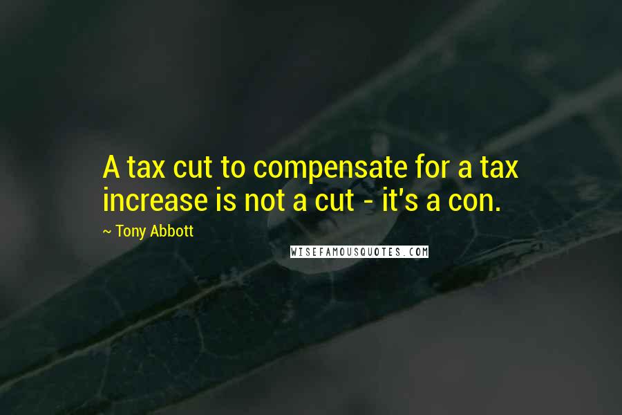 Tony Abbott Quotes: A tax cut to compensate for a tax increase is not a cut - it's a con.