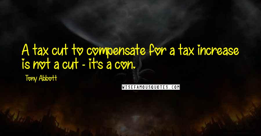 Tony Abbott Quotes: A tax cut to compensate for a tax increase is not a cut - it's a con.