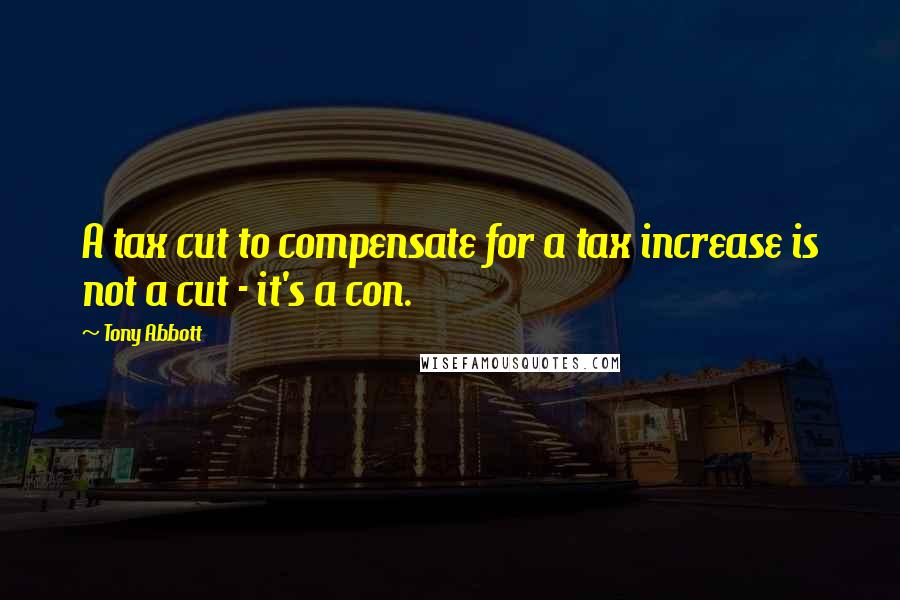 Tony Abbott Quotes: A tax cut to compensate for a tax increase is not a cut - it's a con.