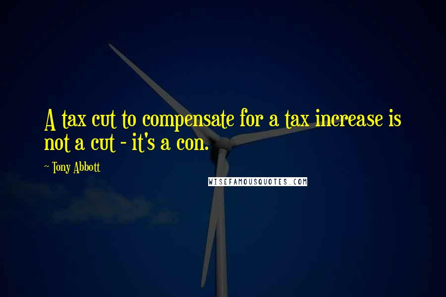 Tony Abbott Quotes: A tax cut to compensate for a tax increase is not a cut - it's a con.