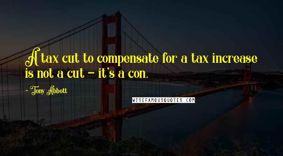 Tony Abbott Quotes: A tax cut to compensate for a tax increase is not a cut - it's a con.