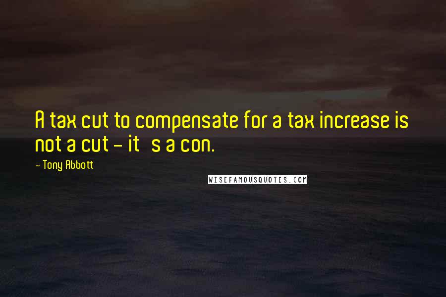 Tony Abbott Quotes: A tax cut to compensate for a tax increase is not a cut - it's a con.