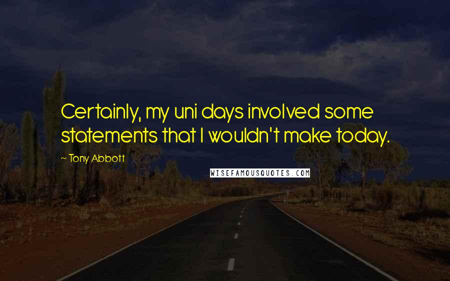 Tony Abbott Quotes: Certainly, my uni days involved some statements that I wouldn't make today.